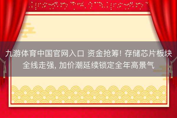 九游体育中国官网入口 资金抢筹! 存储芯片板块全线走强， 加价潮延续锁定全年高景气