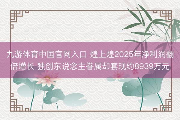 九游体育中国官网入口 煌上煌2025年净利润翻倍增长 独创东说念主眷属却套现约8939万元