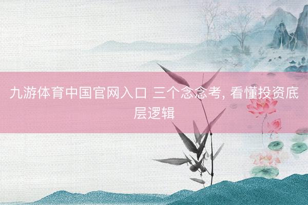 九游体育中国官网入口 三个念念考， 看懂投资底层逻辑