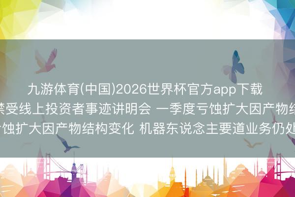 九游体育(中国)2026世界杯官方app下载 调研速递|南京腾亚精工禁受线上投资者事迹讲明会 一季度亏蚀扩大因产物结构变化 机器东说念主要道业务仍处研发阶段