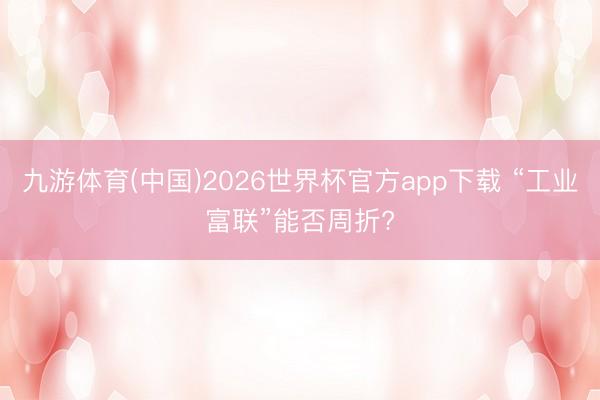 九游体育(中国)2026世界杯官方app下载 “工业富联”能否周折?