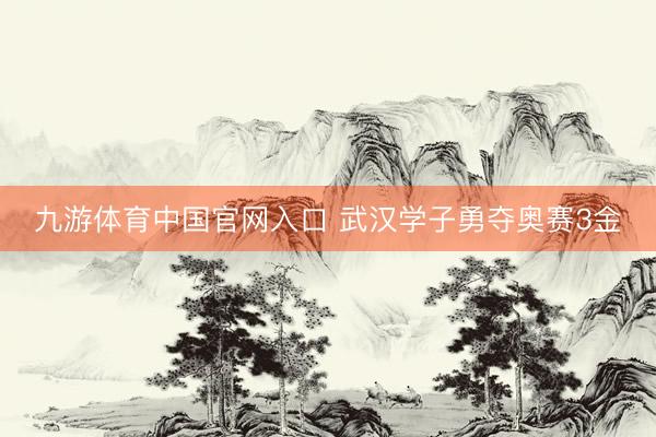九游体育中国官网入口 武汉学子勇夺奥赛3金
