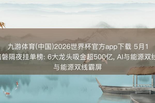 九游体育(中国)2026世界杯官方app下载 5月12日暗磐隔夜挂单榜: 6大龙头吸金超500亿， AI与能源双线霸屏