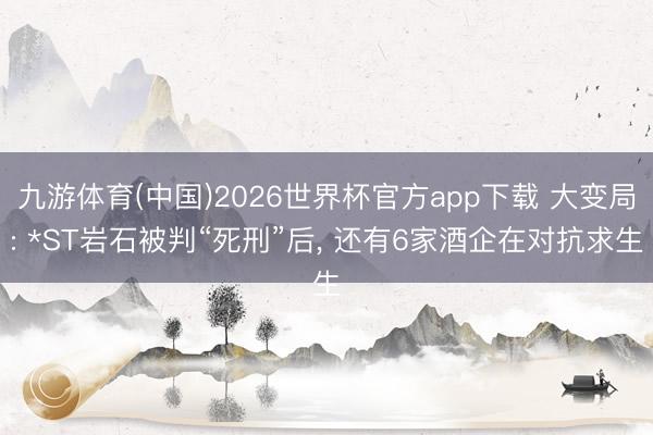 九游体育(中国)2026世界杯官方app下载 大变局: *ST岩石被判“死刑”后， 还有6家酒企在对抗求生