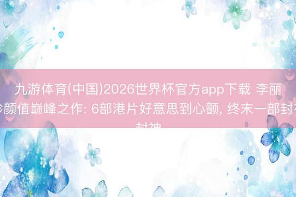 九游体育(中国)2026世界杯官方app下载 李丽珍颜值巅峰之作: 6部港片好意思到心颤， 终末一部封神