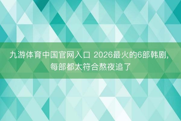 九游体育中国官网入口 2026最火的6部韩剧， 每部都太符合熬夜追了