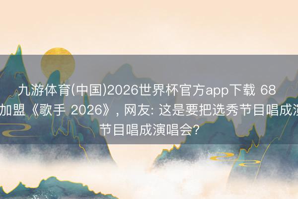 九游体育(中国)2026世界杯官方app下载 68 岁都豫加盟《歌手 2026》， 网友: 这是要把选秀节目唱成演唱会?