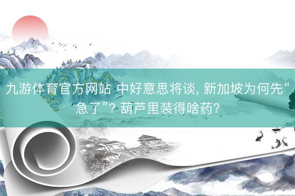 九游体育官方网站 中好意思将谈， 新加坡为何先“急了”? 葫芦里装得啥药?