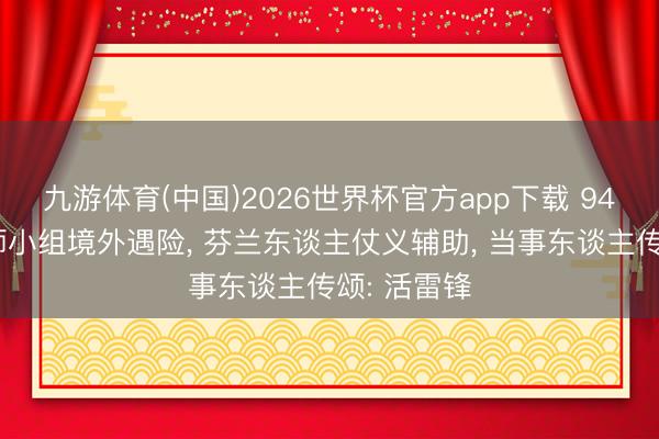九游体育(中国)2026世界杯官方app下载 94年中国舟师小组境外遇险， 芬兰东谈主仗义辅助， 当事东谈主传颂: 活雷锋