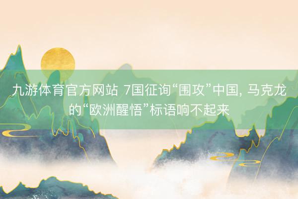 九游体育官方网站 7国征询“围攻”中国， 马克龙的“欧洲醒悟”标语响不起来