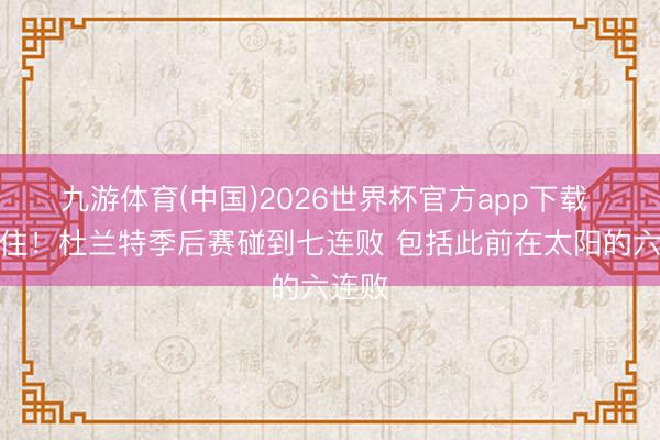 九游体育(中国)2026世界杯官方app下载 顶不住！杜兰特季后赛碰到七连败 包括此前在太阳的六连败
