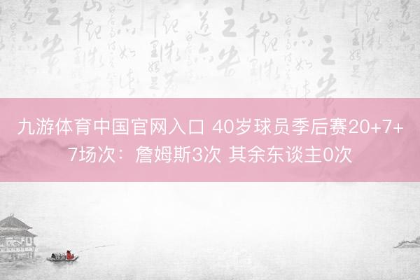 九游体育中国官网入口 40岁球员季后赛20+7+7场次：詹姆斯3次 其余东谈主0次
