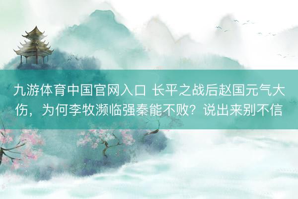 九游体育中国官网入口 长平之战后赵国元气大伤，为何李牧濒临强秦能不败？说出来别不信