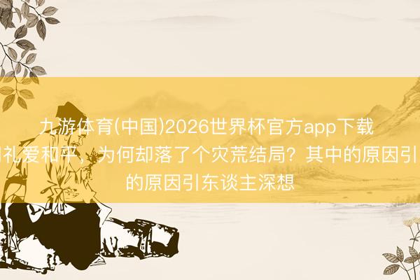 九游体育(中国)2026世界杯官方app下载 皆桓公尊周礼爱和平，为何却落了个灾荒结局？其中的原因引东谈主深想