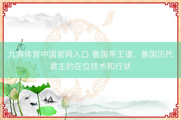 九游体育中国官网入口 鲁国帝王谱，鲁国历代君主的在位技术和行状