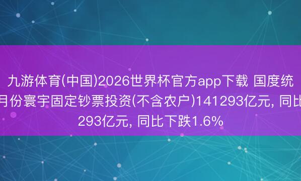 九游体育(中国)2026世界杯官方app下载 国度统计局: 1-4月份寰宇固定钞票投资(不含农户)141293亿元， 同比下跌1.6%
