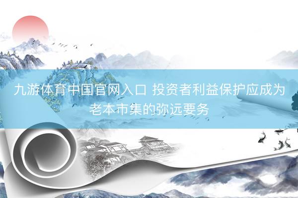 九游体育中国官网入口 投资者利益保护应成为老本市集的弥远要务