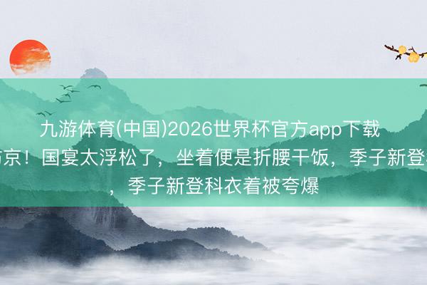 九游体育(中国)2026世界杯官方app下载 马斯克带娃访京！国宴太浮松了，坐着便是折腰干饭，季子新登科衣着被夸爆