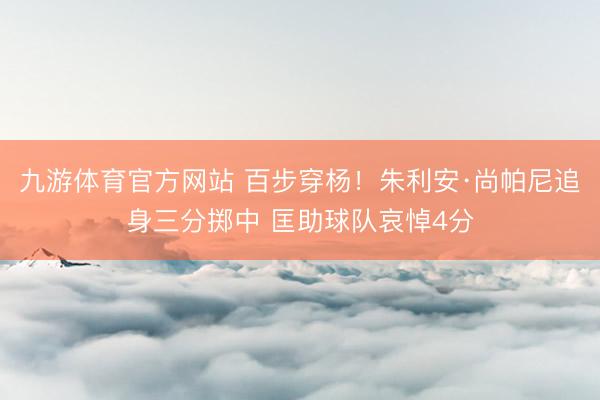 九游体育官方网站 百步穿杨！朱利安·尚帕尼追身三分掷中 匡助球队哀悼4分