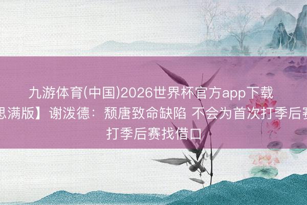 九游体育(中国)2026世界杯官方app下载 【好意思满版】谢泼德：颓唐致命缺陷 不会为首次打季后赛找借口