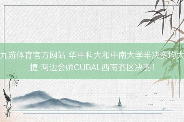 九游体育官方网站 华中科大和中南大学半决赛均大捷 两边会师CUBAL西南赛区决赛！
