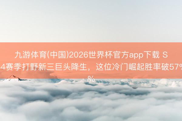 九游体育(中国)2026世界杯官方app下载 S44赛季打野新三巨头降生，这位冷门崛起胜率破57%