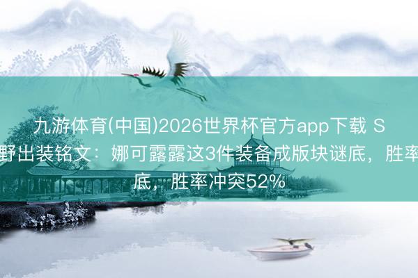 九游体育(中国)2026世界杯官方app下载 S44赛季打野出装铭文：娜可露露这3件装备成版块谜底，胜率冲突52%
