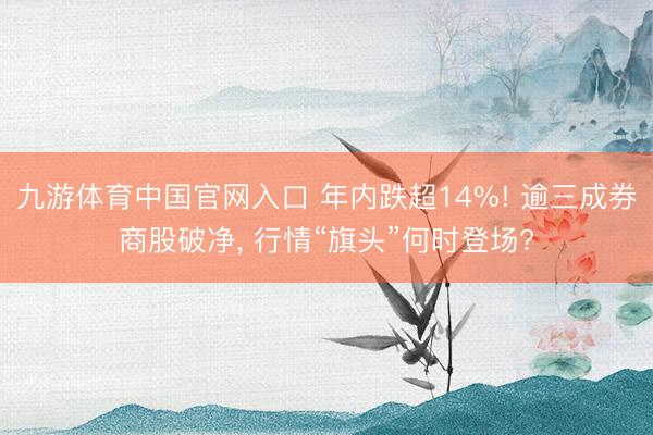 九游体育中国官网入口 年内跌超14%! 逾三成券商股破净， 行情“旗头”何时登场?