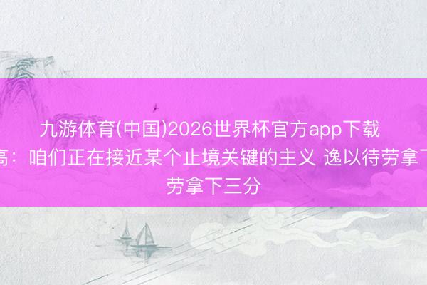 九游体育(中国)2026世界杯官方app下载 厄德高：咱们正在接近某个止境关键的主义 逸以待劳拿下三分