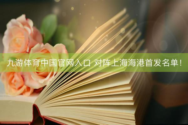 九游体育中国官网入口 对阵上海海港首发名单！