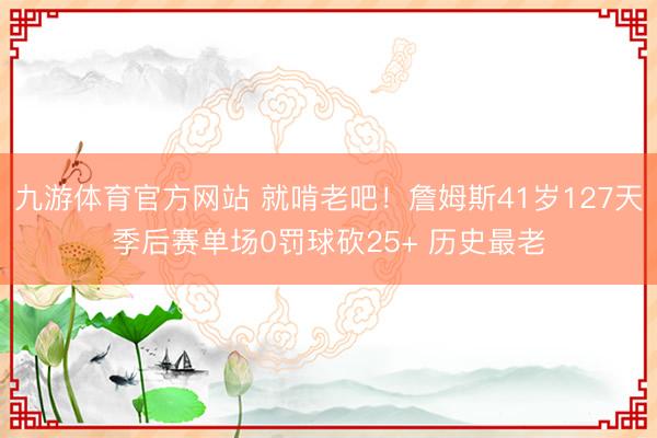 九游体育官方网站 就啃老吧！詹姆斯41岁127天季后赛单场0罚球砍25+ 历史最老