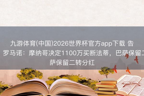 九游体育(中国)2026世界杯官方app下载 告别巴萨！罗马诺：摩纳哥决定1100万买断法蒂，巴萨保留二转分红