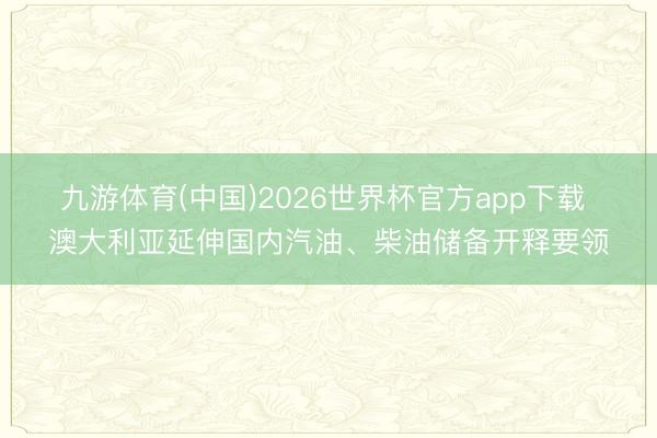 九游体育(中国)2026世界杯官方app下载 澳大利亚延伸国内汽油、柴油储备开释要领