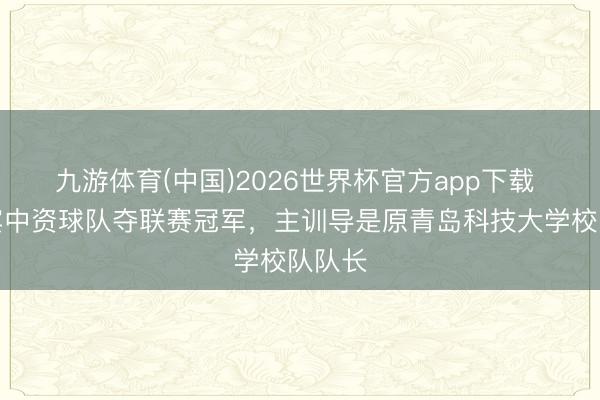 九游体育(中国)2026世界杯官方app下载 菲律宾中资球队夺联赛冠军，主训导是原青岛科技大学校队队长