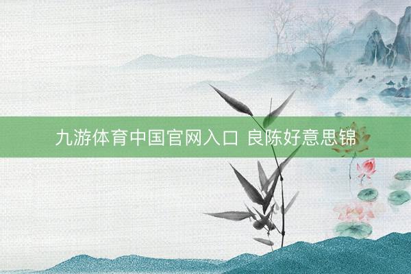 九游体育中国官网入口 良陈好意思锦