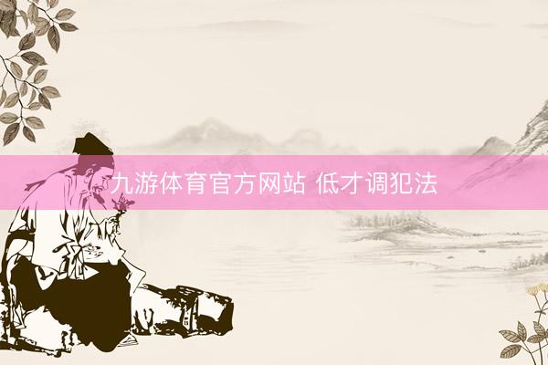 九游体育官方网站 低才调犯法