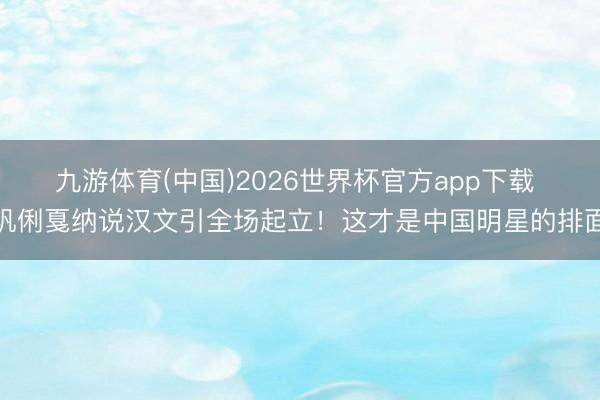 九游体育(中国)2026世界杯官方app下载 巩俐戛纳说汉文引全场起立！这才是中国明星的排面
