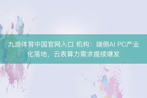 九游体育中国官网入口 机构：端侧AI PC产业化落地，云表算力需求握续爆发