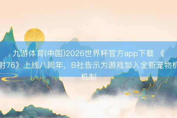 九游体育(中国)2026世界杯官方app下载 《放射76》上线八周年，B社告示为游戏加入全新宠物机制