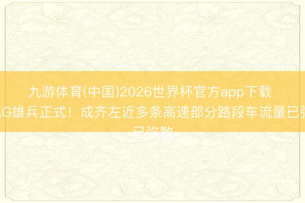 九游体育(中国)2026世界杯官方app下载 川AG雄兵正式!成齐左近多条高速部分路段车流量已弥散