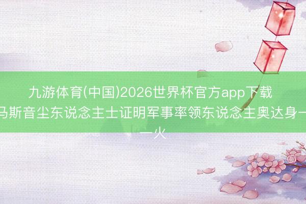 九游体育(中国)2026世界杯官方app下载 哈马斯音尘东说念主士证明军事率领东说念主奥达身一火