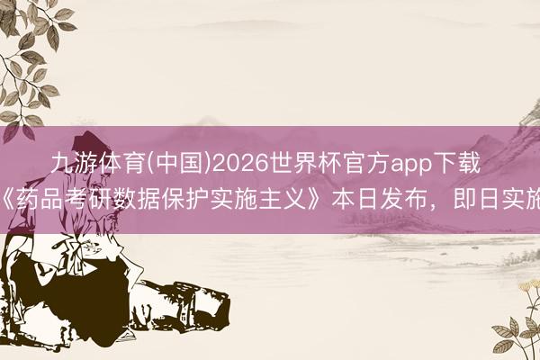 九游体育(中国)2026世界杯官方app下载 《药品考研数据保护实施主义》本日发布,即日实施