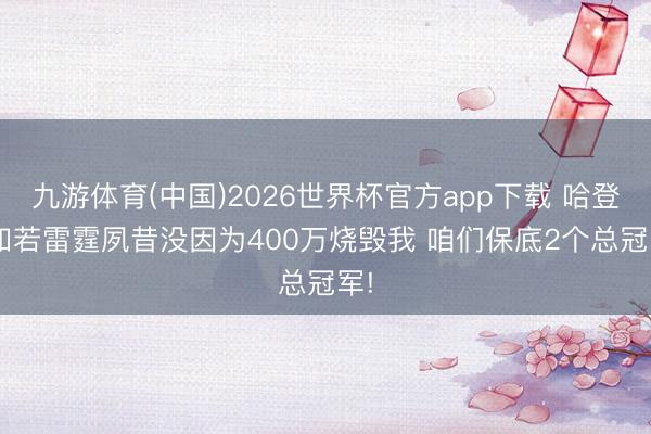 九游体育(中国)2026世界杯官方app下载 哈登: 如若雷霆夙昔没因为400万烧毁我 咱们保底2个总冠军!