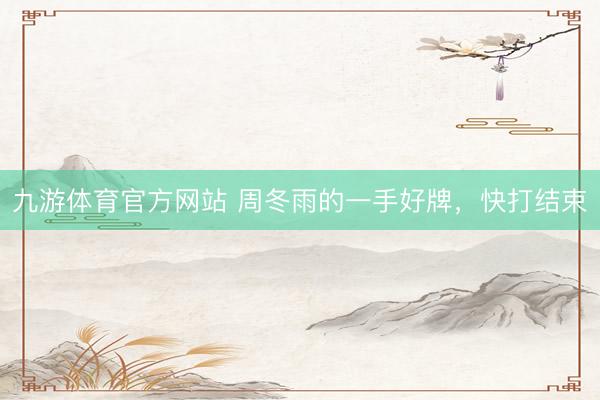 九游体育官方网站 周冬雨的一手好牌,快打结束